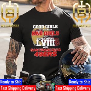 Good Girls Go To Heaven Bad Girls Go To Super Bowl LVIII With San Francisco 49ers Unisex T-Shirt