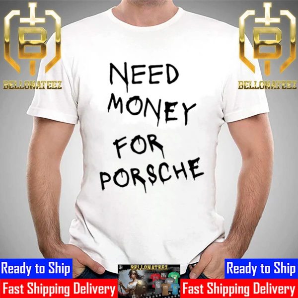 Need Money For Porsche Funny Unisex T-Shirt