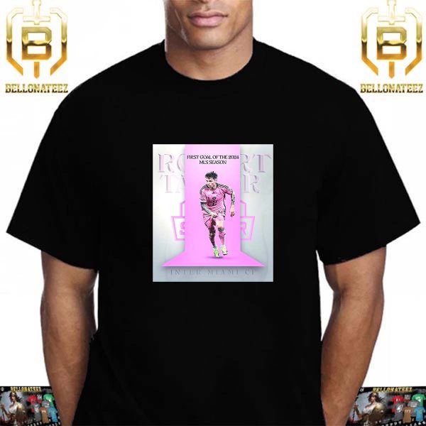 The First MLS Goal Of 2024 Belongs To Robert Taylor Of Inter Miami CF Unisex T-Shirt