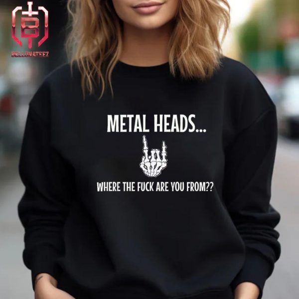 Metal Heads Where The Fuck Are You From Unsiex T-Shirt